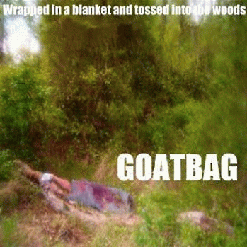 Goatbag : Wrapped in a Blanket and Tossed into the Woods